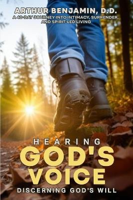 HEARING GOD's VOICE DISCERNING GOD'S WILL: A 40 Day Journey into Intimacy, Surrender, and Spirit-Led Living - Arthur Benjamin D D - cover