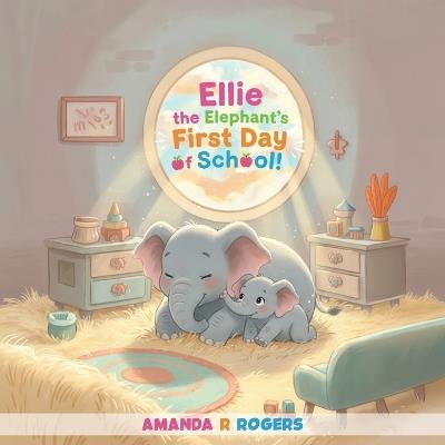 Ellie the Elephant's First Day of School - Amanda R Rogers - cover