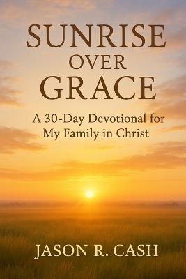 Sunrise Over Grace - A 30 Day Devotional for My Family in Christ - Jason R Cash - cover