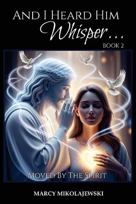 And I Heard Him Whisper... Book 2: Moved By the Spirit - Marcy Mikolajewski - cover