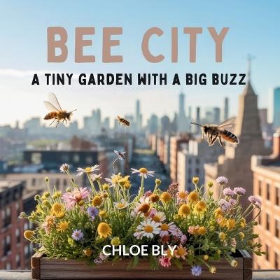 Bee City: A Tiny Garden With a Big Buzz - Chloe Bly - cover