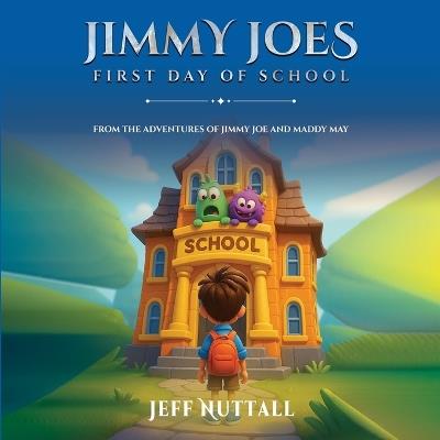 Jimmy Joes First Day of School: From the Adventures of Jimmy Joe and Maddy May - Jeff Nuttall - cover