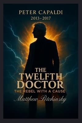 The Twelfth Doctor: The Rebel with a Cause (Peter Capaldi, 2013-2017) - Matthew Petchinsky - cover