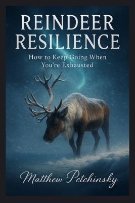 Reindeer Resilience: How to Keep Going When You're Exhausted - Matthew Petchinsky - cover