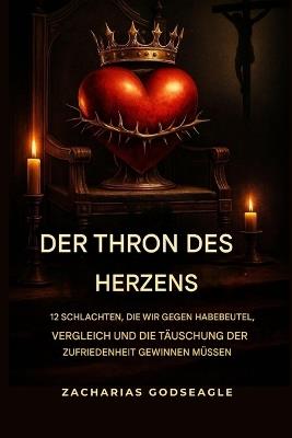 Der THRON des HERZENS: 12 Schlachten, die wir gewinnen müssen - Gegen Habgier, Vergleich und die trügerische Zufriedenheit - Zacharias Godseagle,Ambassador Monday O Ogbe,Comfort Ladi Ogbe - cover