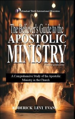 The Believer's Guide to the Apostolic Ministry: A Comprehensive Study of the Apostolic Ministry in the Church - Roderick Levi Evans - cover