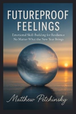 Futureproof Feelings: Emotional Skill-Building for Resilience No Matter What the New Year Brings - Matthew Petchinsky - cover