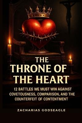 The THRONE of the HEART - 12 battles We Must WIN Against COVETOUSNESS, COMPARISON, and the Counterfeit of CONTENTMENT - Zacharias Godseagle,Ambassador Monday O Ogbe,Comfort Ladi Ogbe - cover