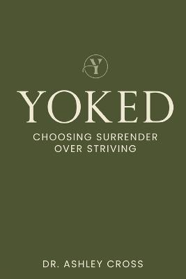 Yoked Choosing Surrender over Striving - Ashley R Cross - cover