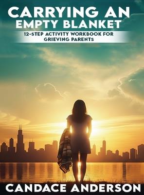 Carrying an Empty Blanket: 12-Step Healing Workbook for Grieving Parents - Candace Anderson - cover