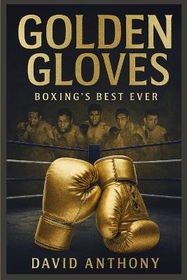 Golden Gloves: The Greatest Boxers to Ever Step into the Ring - Anthony - cover