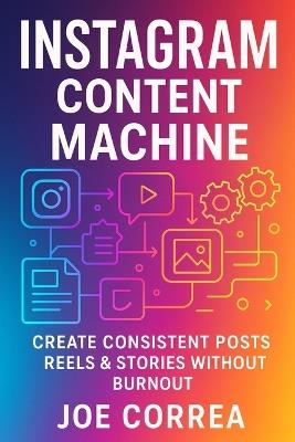 Instagram Content Machine: Create Consistent Posts, Reels & Stories Without Burnout - Joe Correa - cover