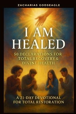 I Am Healed - 50 Declarations for Total Recovery & Divine Health: A 21-Day Devotional for Total Restoration - Zacharias Godseagle,Ambassador Monday O Ogbe,Comfort Ladi Ogbe - cover