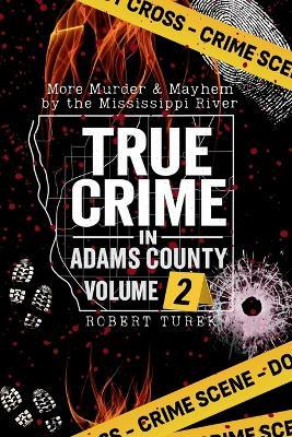 True Crime in Adams County Volume 2: More Murder & Mayhem by the Mississippi River - Robert Turek - cover