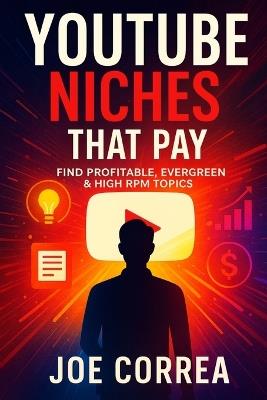 YouTube Niches That Pay: Find Profitable, Evergreen & High RPM Topics - Joe Correa - cover
