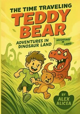 The Time Traveling Teddy Bear: Adventures in Dinosaur Land - Alex Alicea - cover
