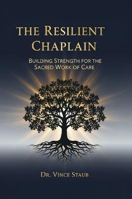 The Resilient Chaplain - Building Strength for the Sacred Work of Care - Vince Staub - cover