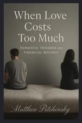 When Love Costs Too Much: Romantic Triggers and Financial Wounds - Matthew Petchinsky - cover