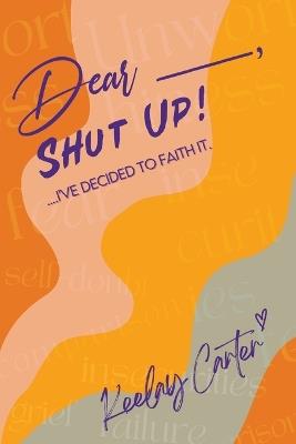 Dear_____, Shut Up!: ...I've Decided to Faith It. - Keelay Carter - cover