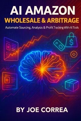 AI Amazon Wholesale & Arbitrage: Automate Sourcing, Analysis & Profit Tracking With AI Tools - Joe Correa - cover