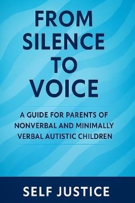 From Silence to Voice: A Guide for Parents of Nonverbal and Minimally Verbal Autistic Children - Self Justice - cover