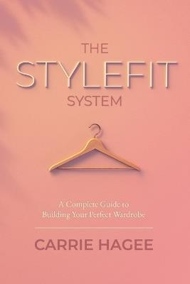 The STYLEFIT System: A Complete Guide to Building Your Perfect Wardrobe - Carrie Hagee - cover