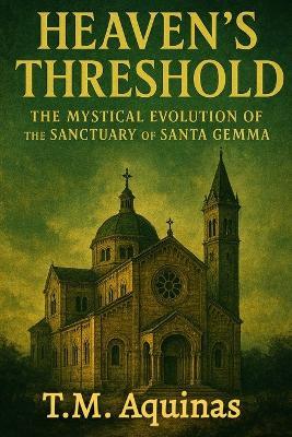 Heaven's Threshold: The Mystical Evolution of the Sanctuary of Santa Gemma - T M Aquinas - cover