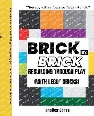 Brick By Brick - Rebuilding Through Play (with LEGO(R) Bricks) - Another Jones - cover