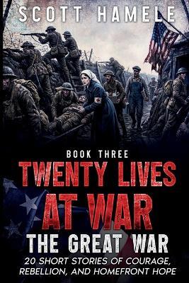 Twenty Lives at War - The Great War: 20 Short Stories of Courage, Rebellion, and Homefront Hope - Hamele - cover