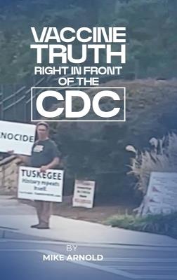Vaccine Truth: Right In Front of the CDC - Mike Arnold - cover