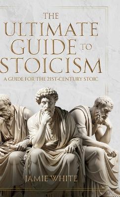The Ultimate Guide to Stoicism - Jamie White - cover