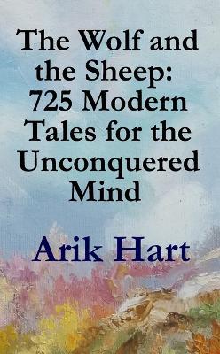 The Wolf and the Sheep: 725 Modern Tales for the Unconquered Mind - Arik Hart - cover
