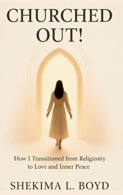 Churched Out!: How I transitioned from religiosity to Love and Inner peace - Shekima L Boyd - cover