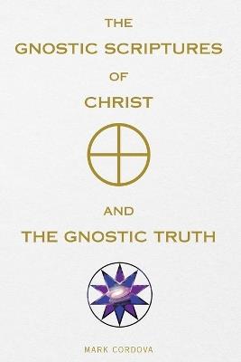 The Gnostic Scriptures of Christ and The Gnostic Truth - Mark Cordova - cover