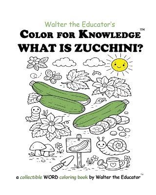 Color for Knowledge: What is Zucchini? - Walter the Educator - cover