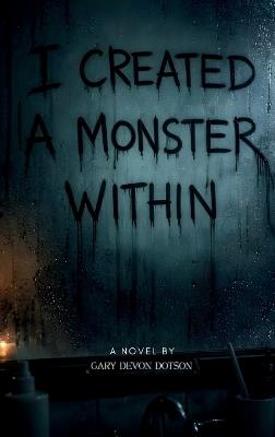 I Created a Monster Within - Gary Devon Dotson - cover