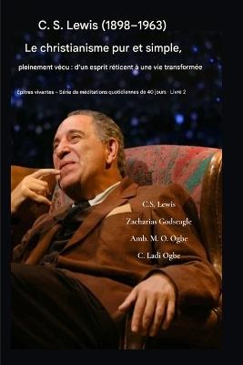 C.S. Lewis (1898-1963) - Le christianisme pur et simple, pleinement vécu: D'un esprit réticent à une vie transformée - C S Lewis,Zacharias Godseagle,Ambassador Monday O Ogbe - cover