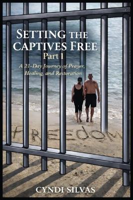Setting The Captives Free: A 21-Day Journey Of Prayer, Healing and Restoration - Cyndi Silvas - cover