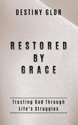 Restored By Grace: Trusting God Through Life's Struggles - Destiny Glor - cover