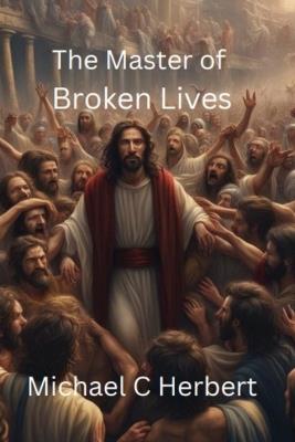 The Master of Broken Lives: Based on the hit song by MercyMe The Hurt and the Healer - Michael C Herbert - cover