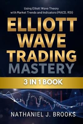 Elliott Wave Trading Mastery: Using Elliott Wave Theory with Market Trends and Indicators (MACD, RSI) - Nathaniel J Brooks - cover