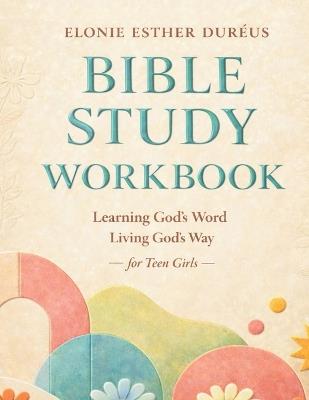 Bible Study Workbook For Teens: Learning God's Word, Living God's Way - Elonie Esther Duréus - cover