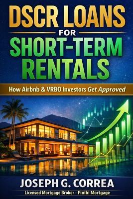 DSCR Loans for Short-Term Rentals: How Airbnb & VRBO Investors Get Approved - Joseph G Correa - cover