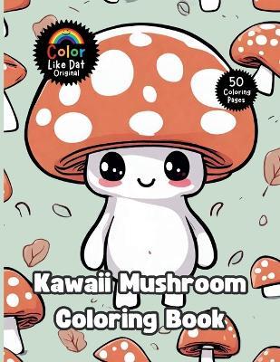 Kawaii Mushroom Coloring Book: 50 Cute Adorable Fungi Illustrations For Adults & Kids For Relaxation And Stress Relief - Color Like Dat,Roggie Clark,Renee' Clark - cover
