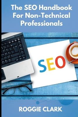 The SEO Handbook for Non-Technical Professionals: A Plain-English Guide for Marketers, Writers, and Business Professionals - Roggie Clark,Raj Clark - cover