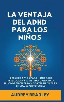 La Ventaja del ADHD para los Niños: 10 Trucos Amigables para los Niños para Desbloquear el Sistema Operativo Único de su Cerebro y Convertir su ADHD en una Superpotencia - Audrey Bradley - cover