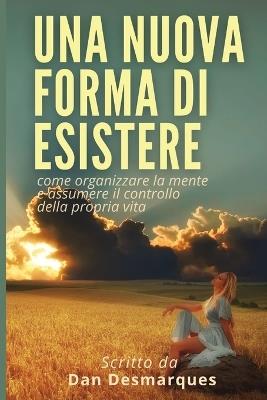 Una Nuova Forma di Esistere: Come Organizzare la Mente e Assumere il Controllo della Propria Vita - Dan Desmarques - cover