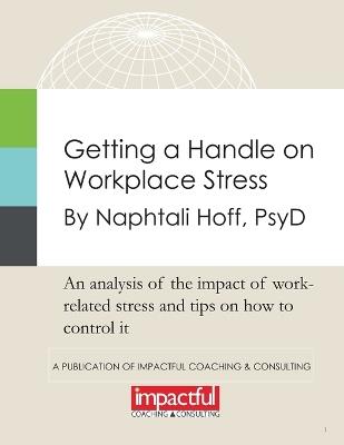 Getting a Handle on Workplace Stress: An Analysis of the Impact of Work-Related Stress and Tips on How to Control It - Naphtali Hoff Psyd - cover