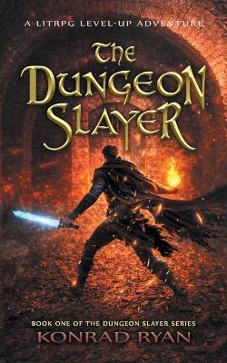 The Dungeon Slayer: A LitRPG Level-Up Adventure - Konrad Ryan - cover