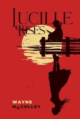 Lucille Rises: In Smith County, surviving was never the hard part. - Wayne McCulley - cover